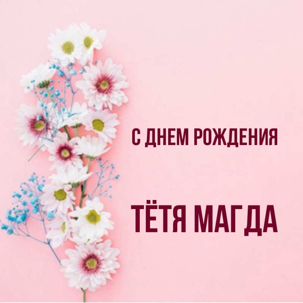 Открытка на каждый день с именем, Тётя-Магда С днем рождения Родная моя с днем рождения тебя картинка с цветами белыми и голубыми Прикольная открытка с пожеланием онлайн скачать бесплатно 
