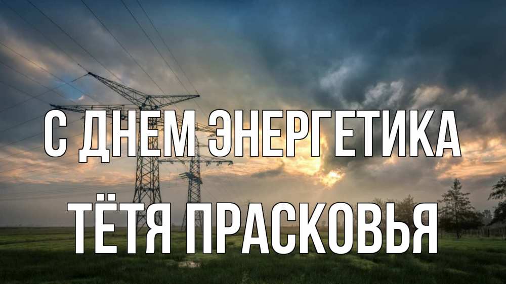 Открытка на каждый день с именем, Тётя-Прасковья С днем энергетика облака столбы линия Прикольная открытка с пожеланием онлайн скачать бесплатно 