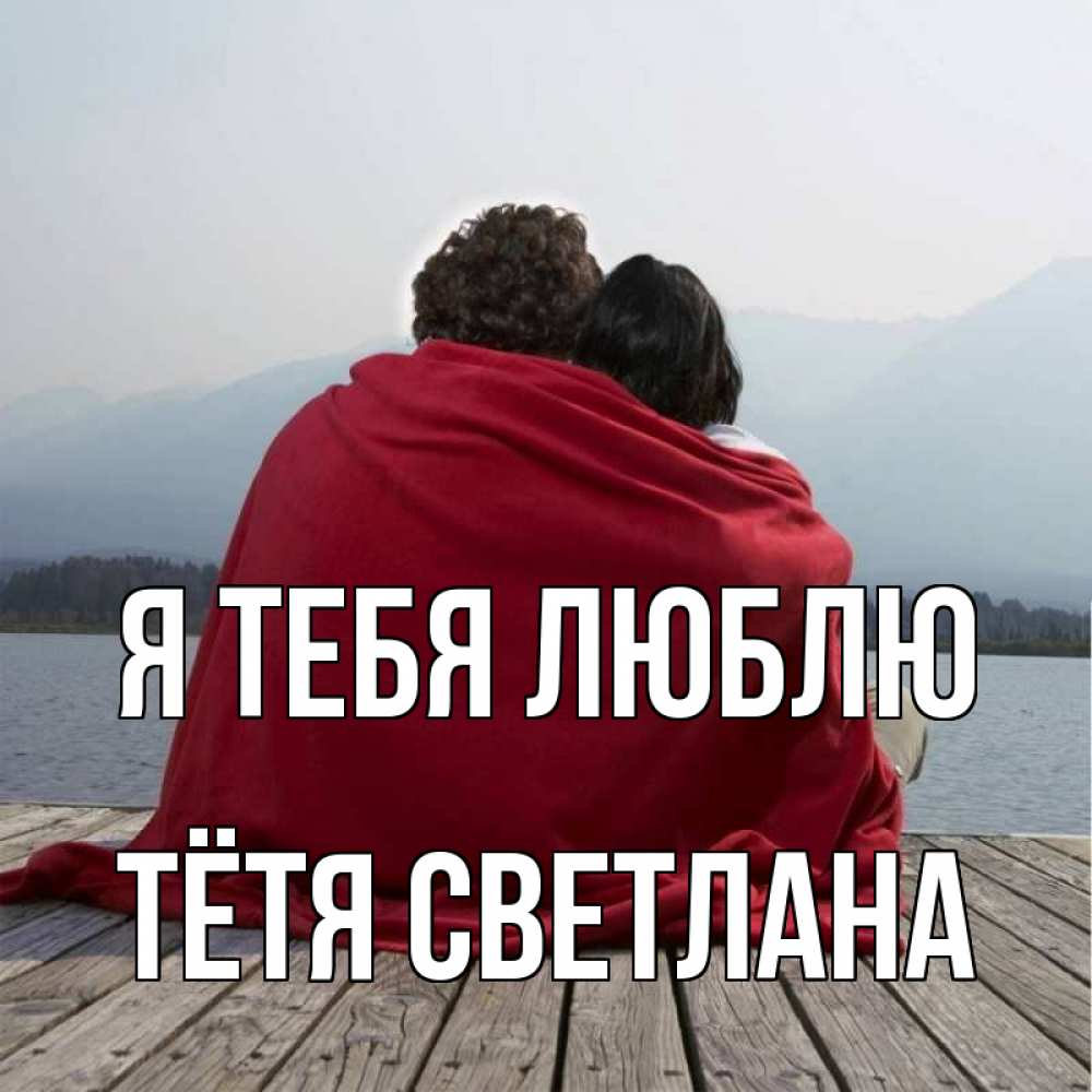 Открытка на каждый день с именем, Тётя-Светлана Я тебя люблю плед Прикольная открытка с пожеланием онлайн скачать бесплатно 