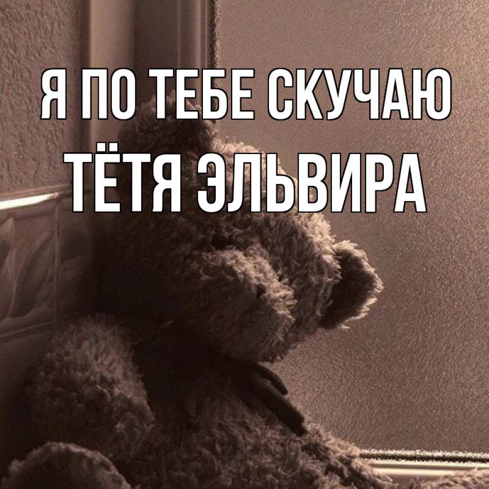 Открытка на каждый день с именем, Тётя-Эльвира Я по тебе скучаю скучаем тут Прикольная открытка с пожеланием онлайн скачать бесплатно 