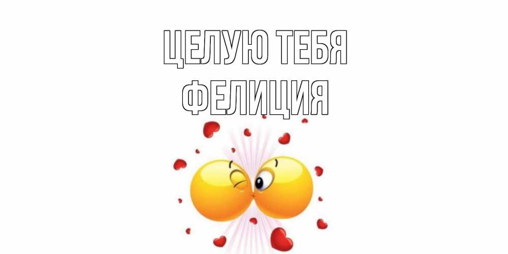 Открытка на каждый день с именем, Фелиция Целую тебя поцелуй Прикольная открытка с пожеланием онлайн скачать бесплатно 
