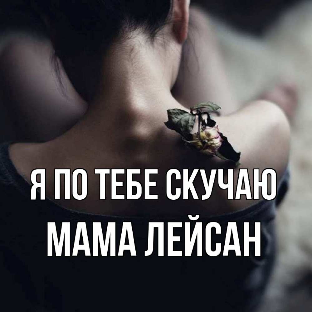 Открытка на каждый день с именем, Мама-Лейсан Я по тебе скучаю засох цветок Прикольная открытка с пожеланием онлайн скачать бесплатно 