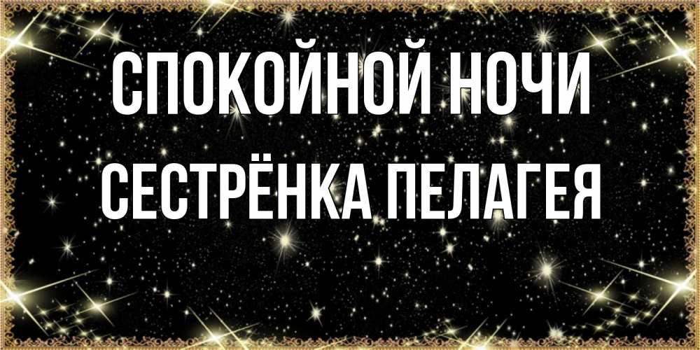 Открытка на каждый день с именем, Сестрёнка-Пелагея Спокойной ночи засыпаем под звездами Прикольная открытка с пожеланием онлайн скачать бесплатно 
