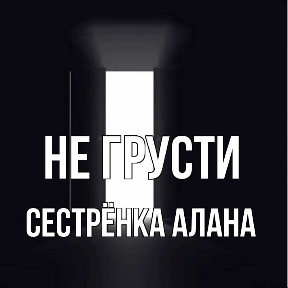 Открытка на каждый день с именем, Сестрёнка-Алана Не грусти открытая дверь Прикольная открытка с пожеланием онлайн скачать бесплатно 