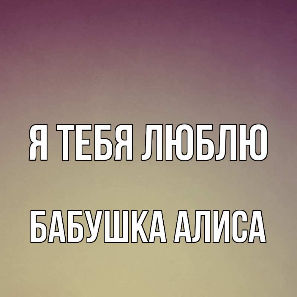 Открытка на каждый день с именем, Бабушка-Алиса Я тебя люблю для любимой Прикольная открытка с пожеланием онлайн скачать бесплатно 
