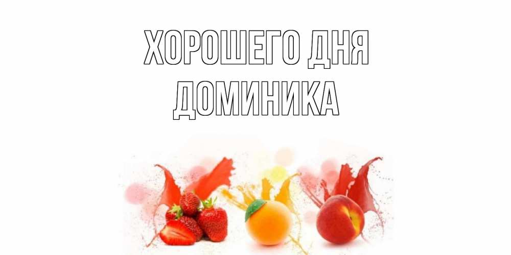 Открытка на каждый день с именем, Доминика Хорошего дня открытки Прикольная открытка с пожеланием онлайн скачать бесплатно 