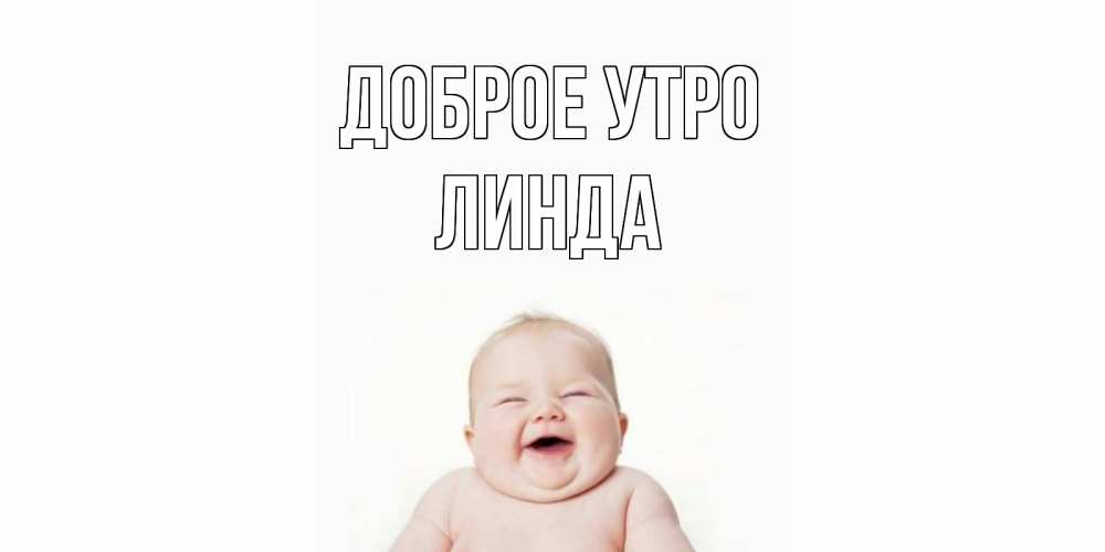 Открытка на каждый день с именем, Линда Доброе утро малыш с улыбкой Прикольная открытка с пожеланием онлайн скачать бесплатно 