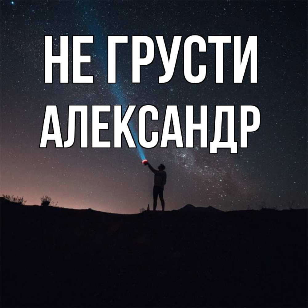Открытка на каждый день с именем, Александр Не грусти луч света и млечный путь Прикольная открытка с пожеланием онлайн скачать бесплатно 