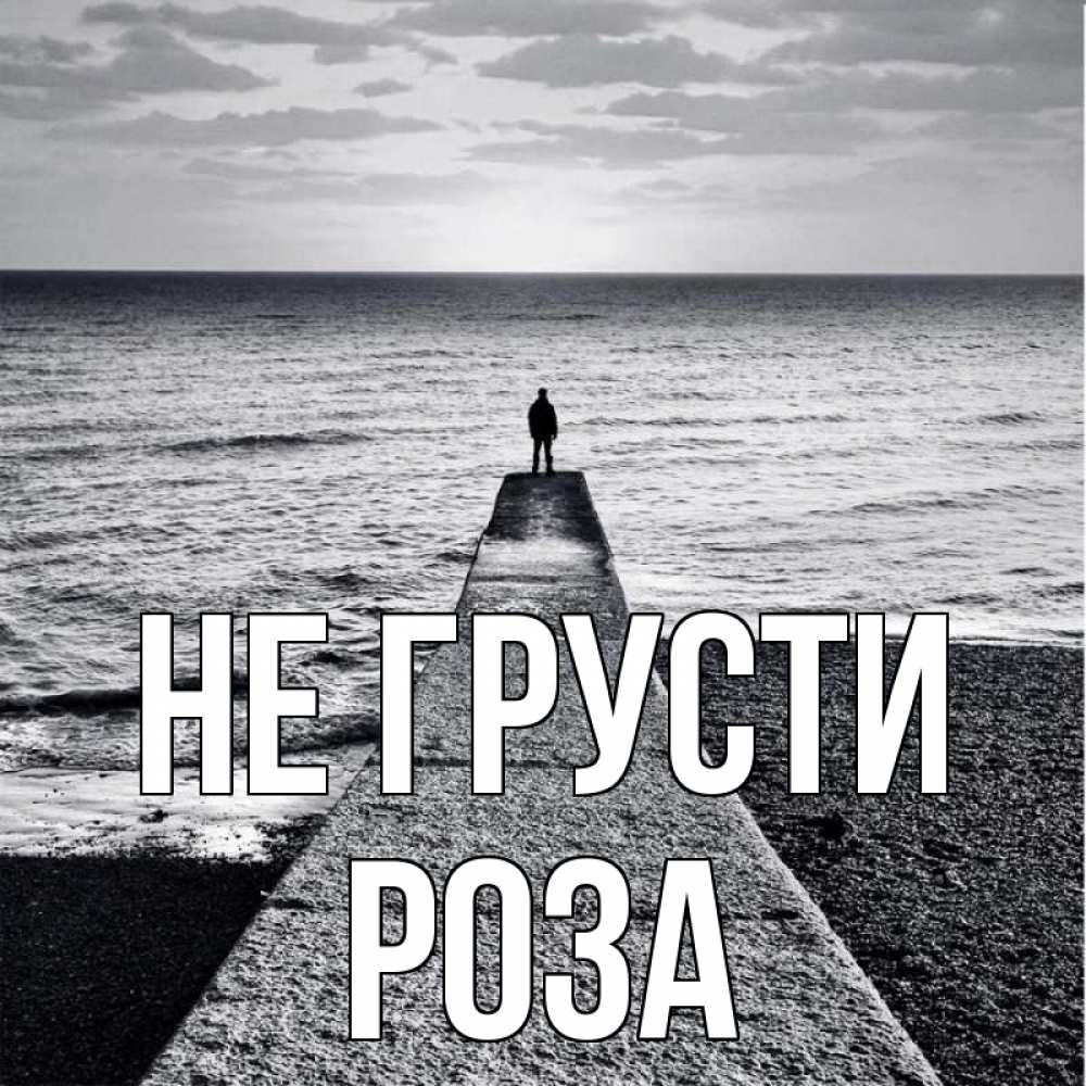 Открытка на каждый день с именем, Роза Не грусти море Прикольная открытка с пожеланием онлайн скачать бесплатно 