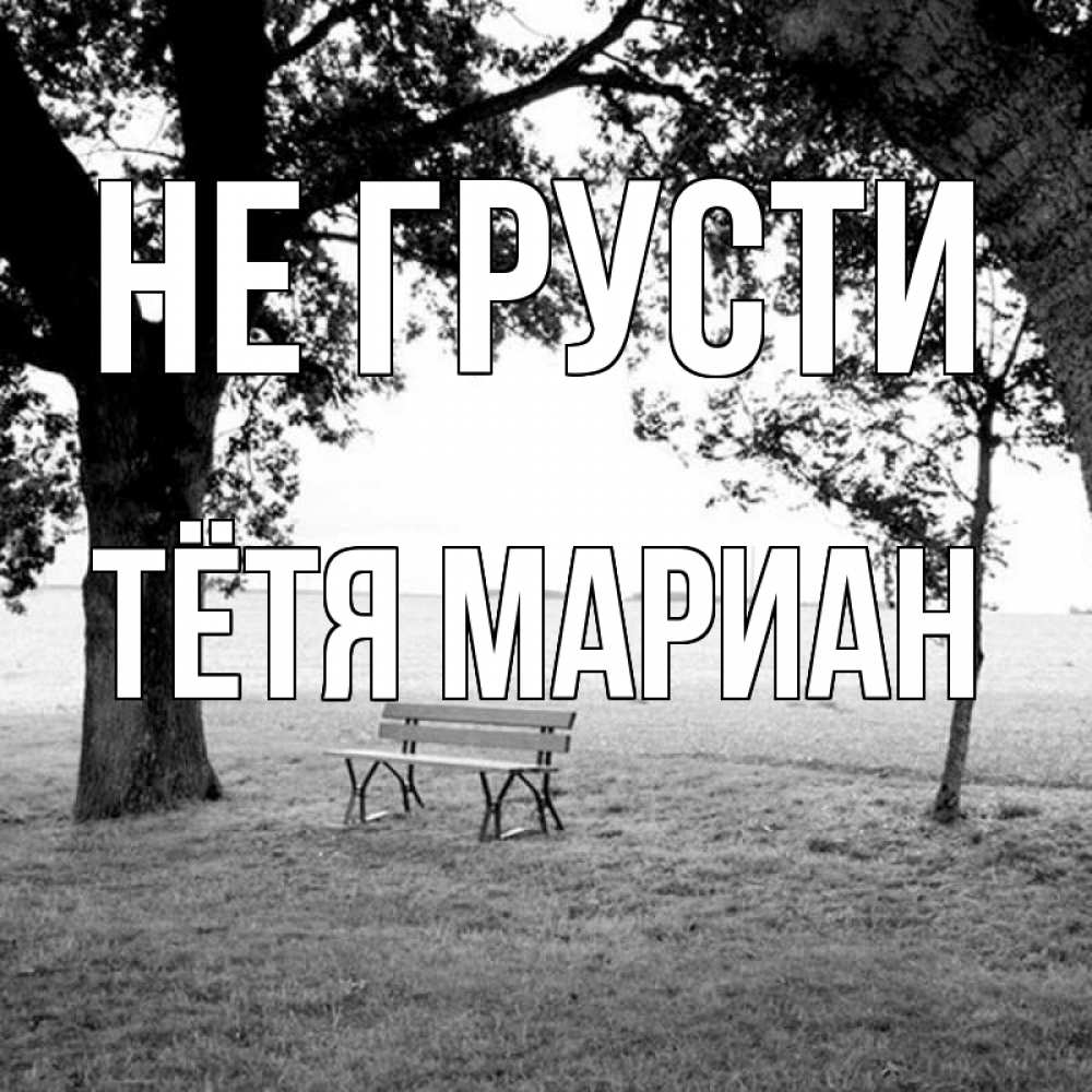 Открытка на каждый день с именем, Тётя-Мариан Не грусти мощное дерево Прикольная открытка с пожеланием онлайн скачать бесплатно 