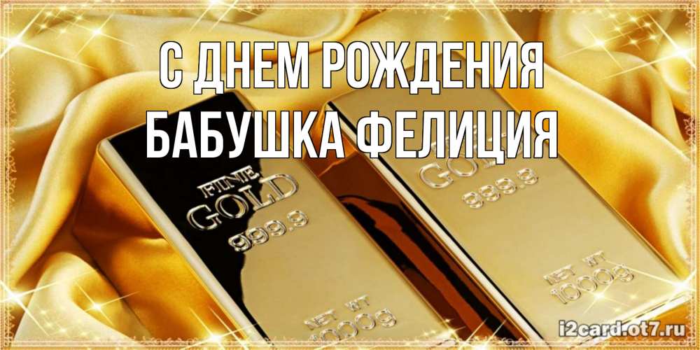 Открытка на каждый день с именем, Бабушка-Фелиция С днем рождения золотые слитки лежат шелке золотого цвета Прикольная открытка с пожеланием онлайн скачать бесплатно 