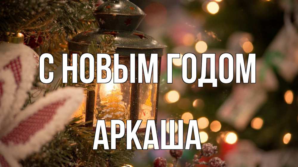 Открытка на каждый день с именем, Аркаша С новым годом новый год фонарик Прикольная открытка с пожеланием онлайн скачать бесплатно 