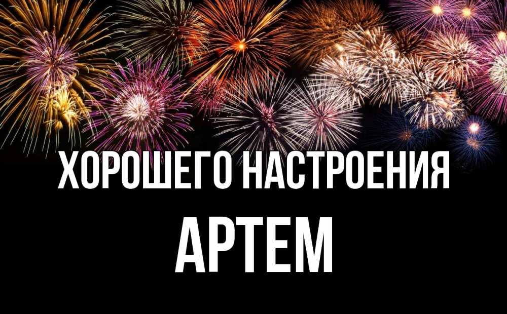 Открытка на каждый день с именем, Артем Хорошего настроения Фейрверг 1 Прикольная открытка с пожеланием онлайн скачать бесплатно 