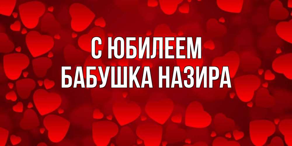 Открытка на каждый день с именем, Бабушка-Назира С юбилеем прекрасные сердечки на открытке с красным фоном Прикольная открытка с пожеланием онлайн скачать бесплатно 