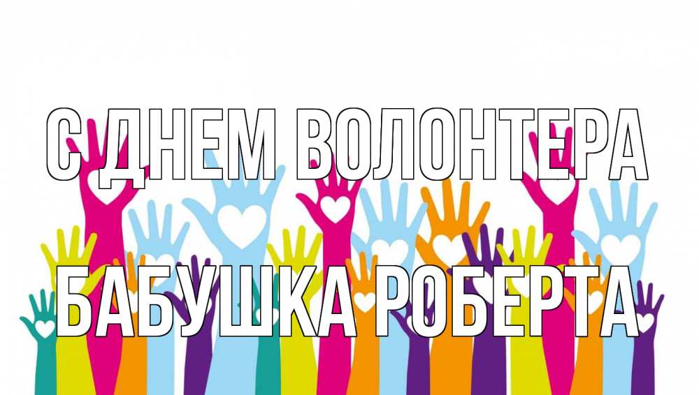 Открытка на каждый день с именем, Бабушка-Роберта С днем волонтера С днем волонтера Прикольная открытка с пожеланием онлайн скачать бесплатно 