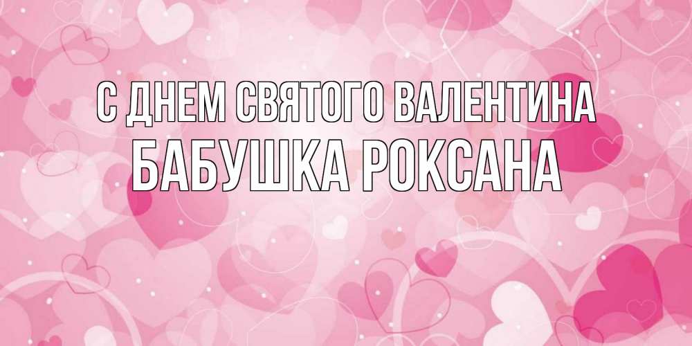 Открытка на каждый день с именем, Бабушка-Роксана С днем Святого Валентина открытки с именем на день всех влюбленных Прикольная открытка с пожеланием онлайн скачать бесплатно 