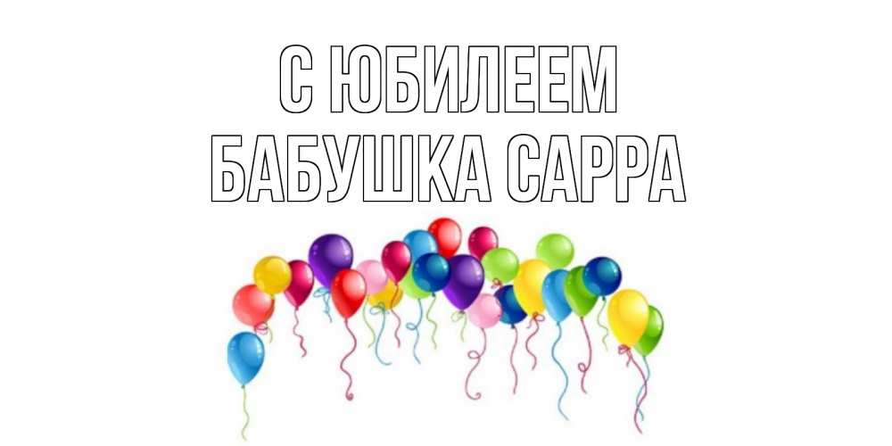 Открытка на каждый день с именем, Бабушка-Сарра С юбилеем Воздушные шары, ленты Прикольная открытка с пожеланием онлайн скачать бесплатно 