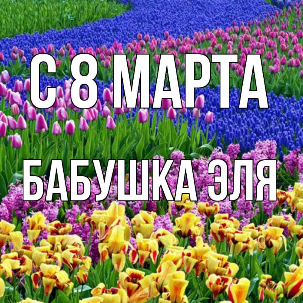 Открытка на каждый день с именем, Бабушка-Эля С 8 МАРТА цветы Прикольная открытка с пожеланием онлайн скачать бесплатно 