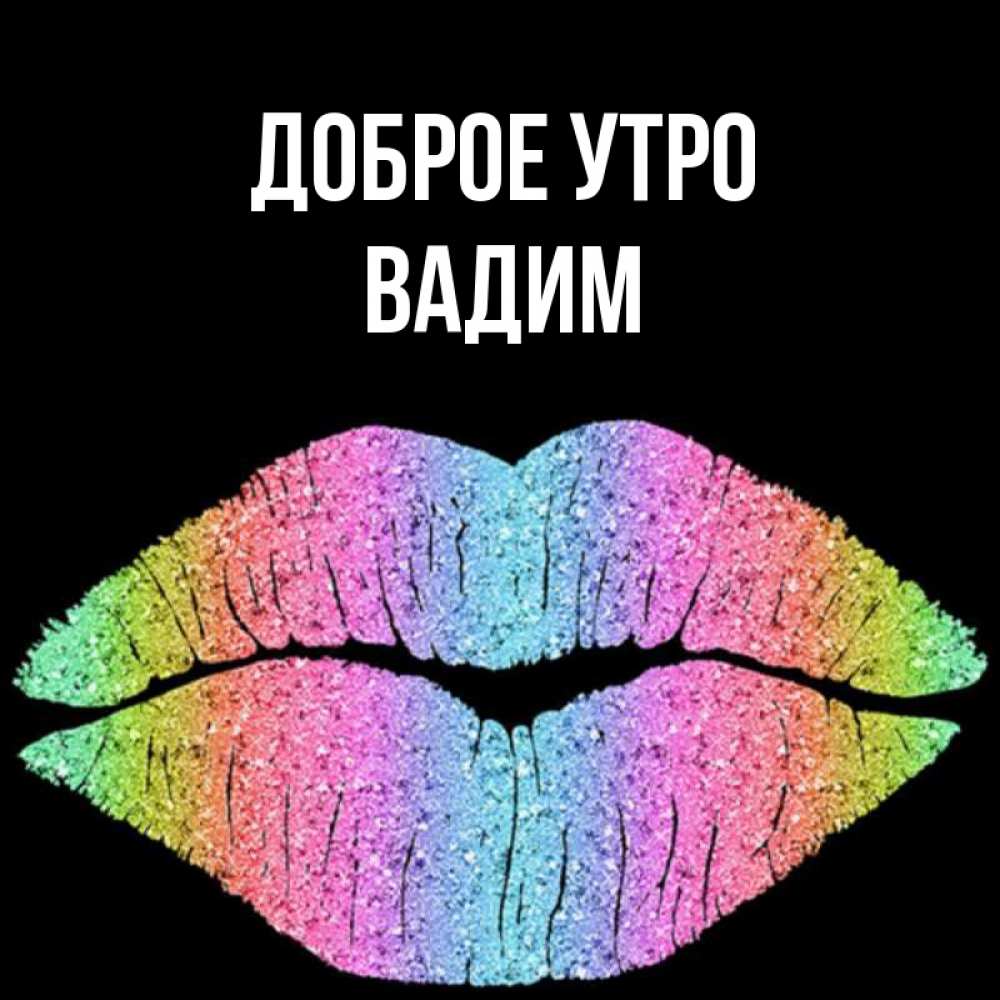 Открытка на каждый день с именем, Вадим Доброе утро радужные губы Прикольная открытка с пожеланием онлайн скачать бесплатно 