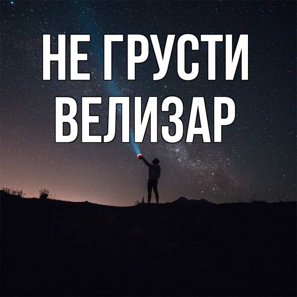 Открытка на каждый день с именем, Велизар Не грусти луч света и млечный путь Прикольная открытка с пожеланием онлайн скачать бесплатно 