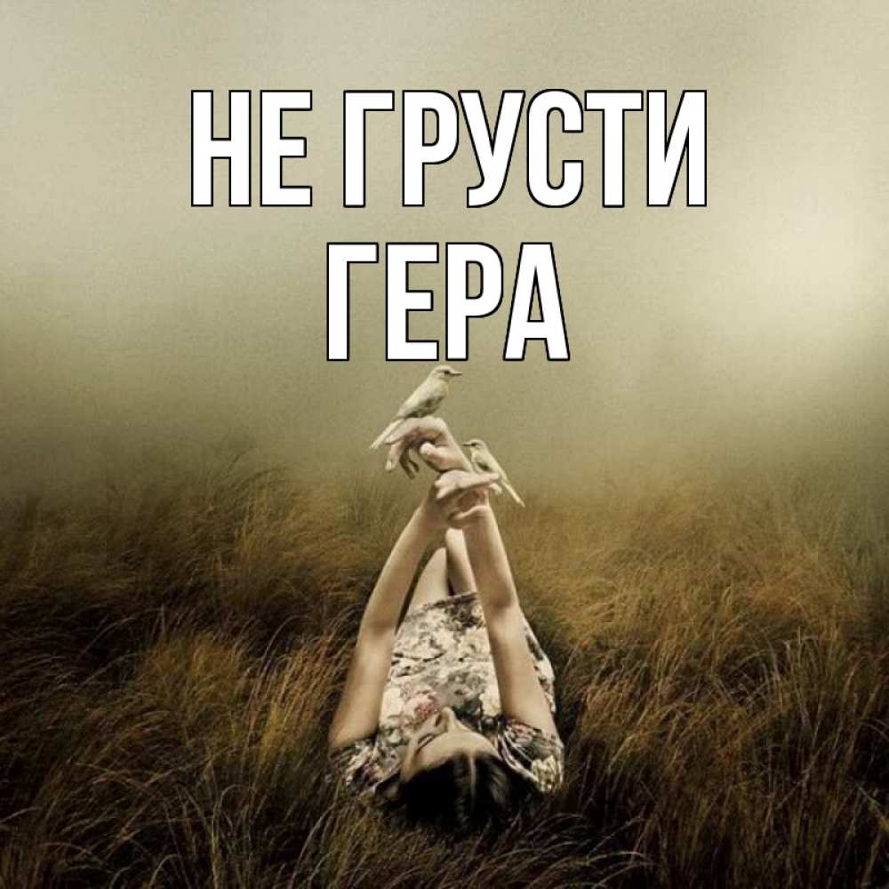 Открытка на каждый день с именем, Гера Не грусти поле и туман Прикольная открытка с пожеланием онлайн скачать бесплатно 