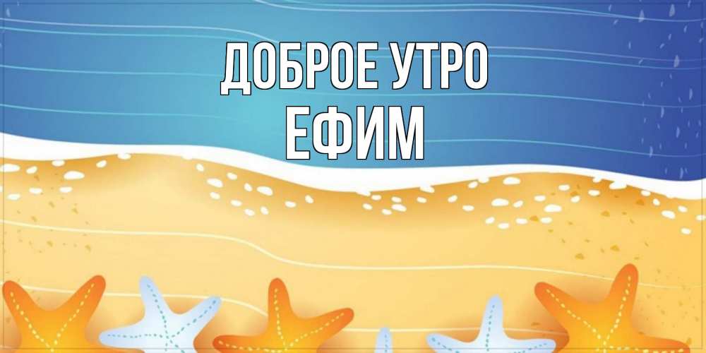 Открытка на каждый день с именем, Ефим Доброе утро красивая морская тема Прикольная открытка с пожеланием онлайн скачать бесплатно 