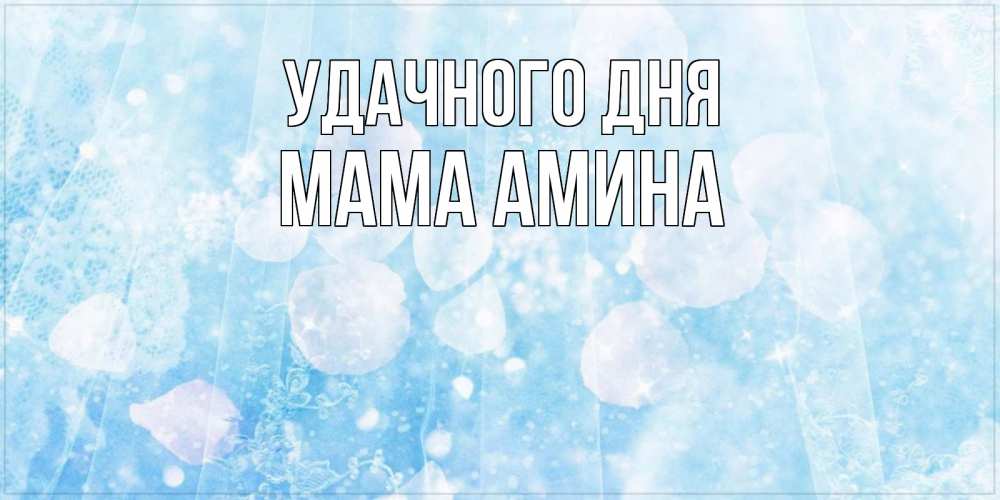 Открытка на каждый день с именем, Мама-Амина Удачного дня зимняя тема Прикольная открытка с пожеланием онлайн скачать бесплатно 