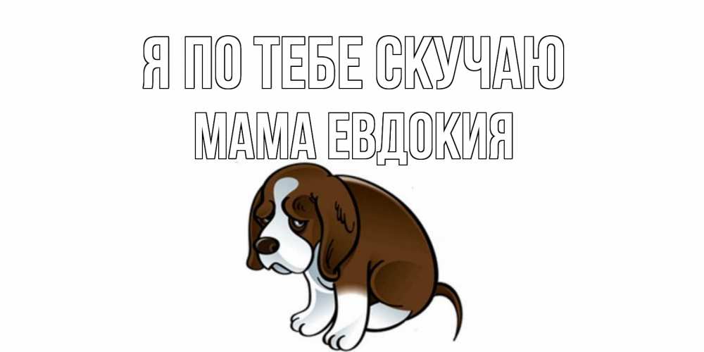 Открытка на каждый день с именем, Мама-Евдокия Я по тебе скучаю я по тебе скучаю с щенком Прикольная открытка с пожеланием онлайн скачать бесплатно 