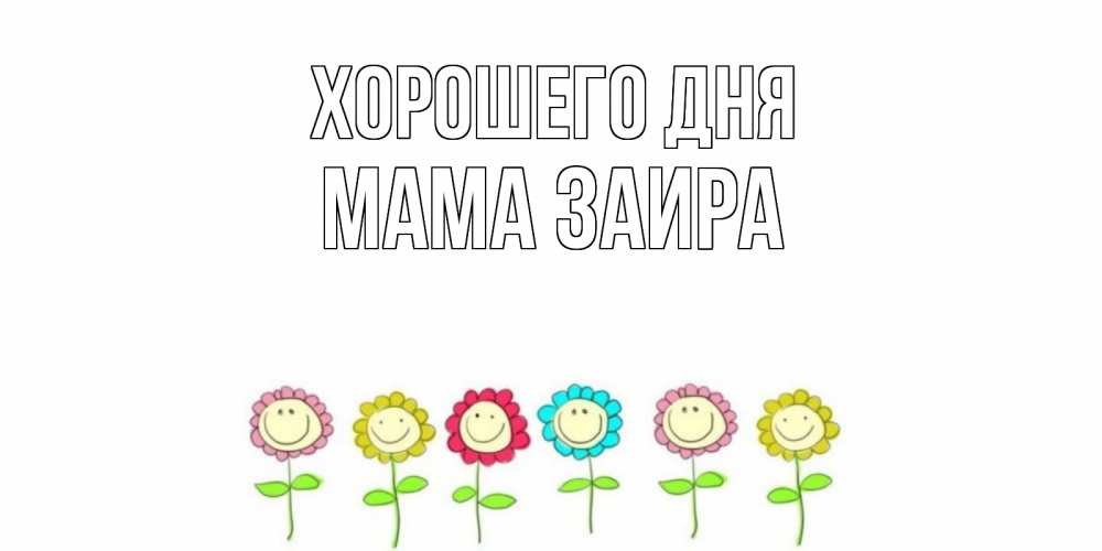 Открытка на каждый день с именем, Мама-Заира Хорошего дня открытка на каждый день позитивного дня Прикольная открытка с пожеланием онлайн скачать бесплатно 