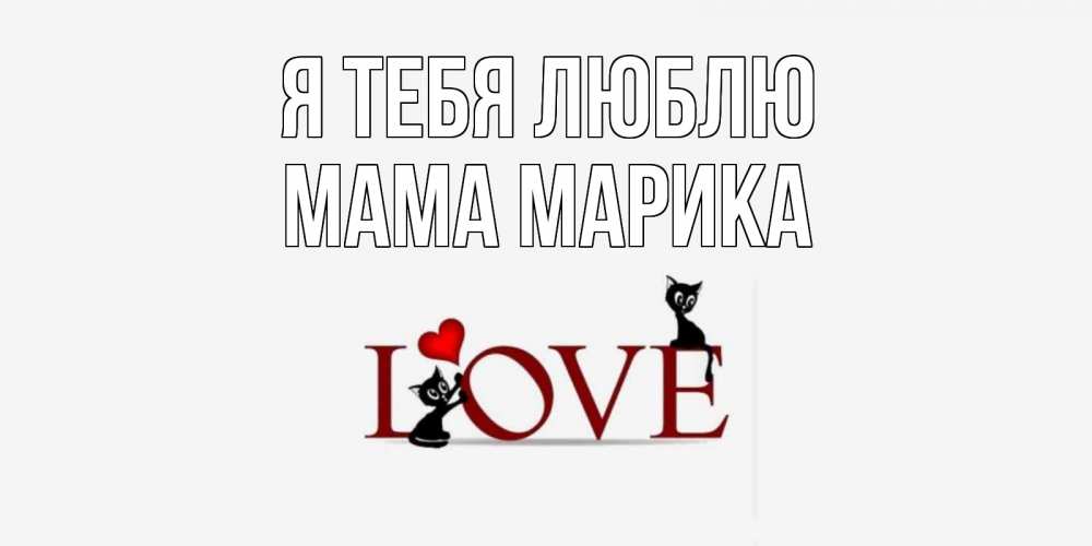 Открытка на каждый день с именем, Мама-Марика Я тебя люблю любовь, коты Прикольная открытка с пожеланием онлайн скачать бесплатно 