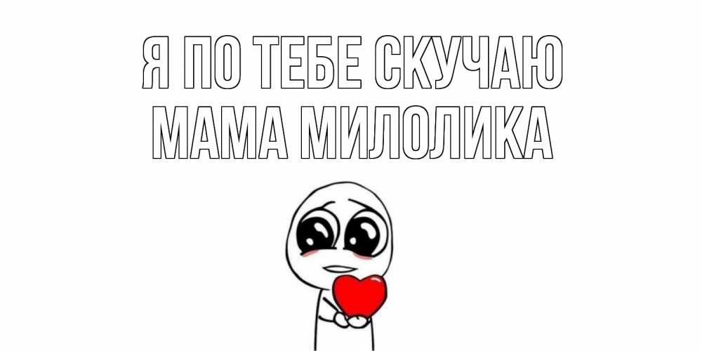Открытка на каждый день с именем, Мама-Милолика Я по тебе скучаю я очень соскучился по тебе с тролль фейсом Прикольная открытка с пожеланием онлайн скачать бесплатно 