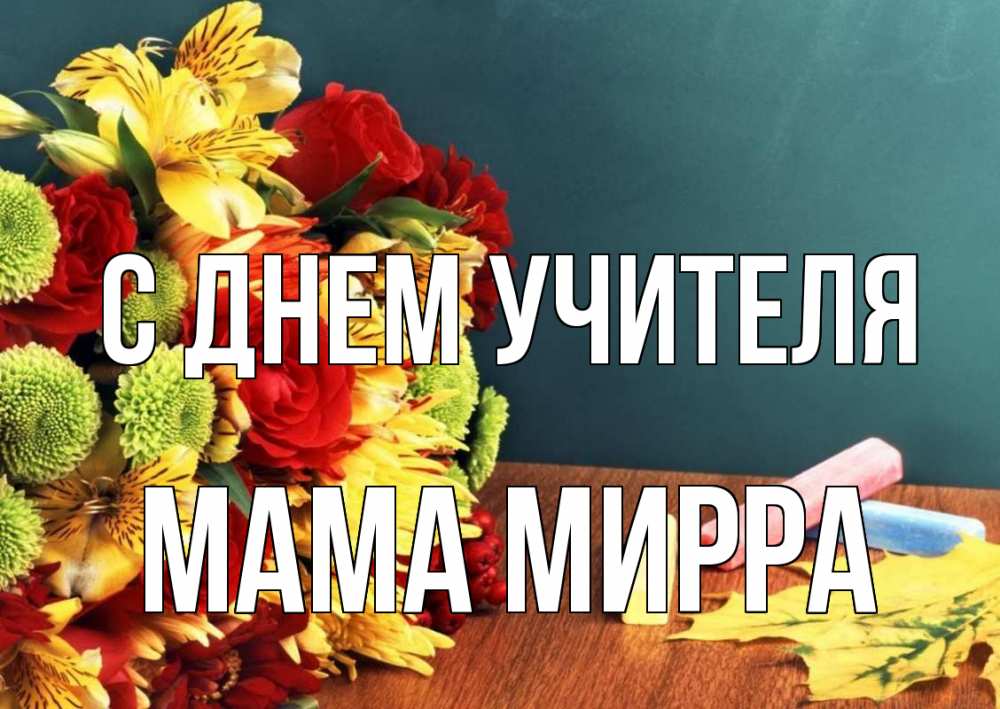 Открытка на каждый день с именем, Мама-Мирра С днем учителя цветы, мел Прикольная открытка с пожеланием онлайн скачать бесплатно 