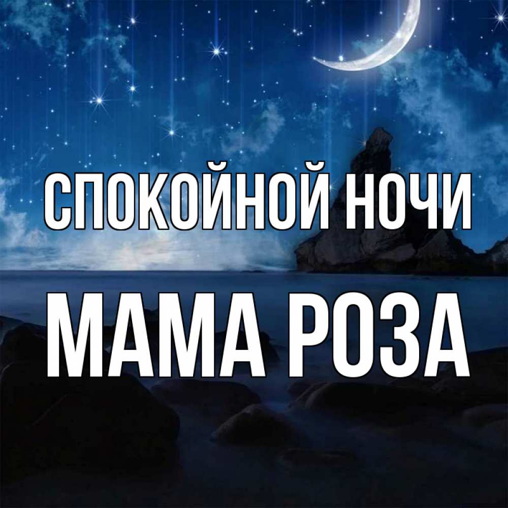 Открытка на каждый день с именем, Мама-Роза Спокойной ночи море Прикольная открытка с пожеланием онлайн скачать бесплатно 