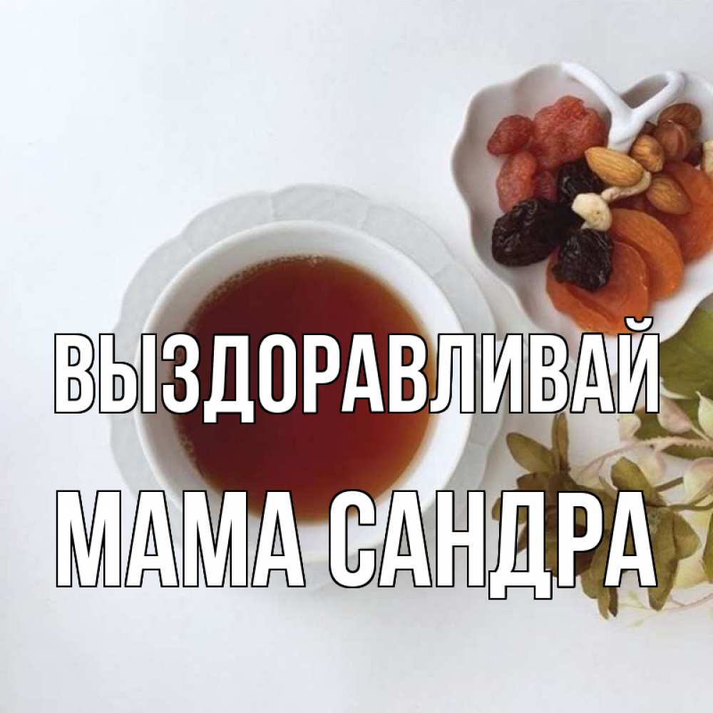 Открытка на каждый день с именем, Мама-Сандра Выздоравливай неизвестные растения Прикольная открытка с пожеланием онлайн скачать бесплатно 