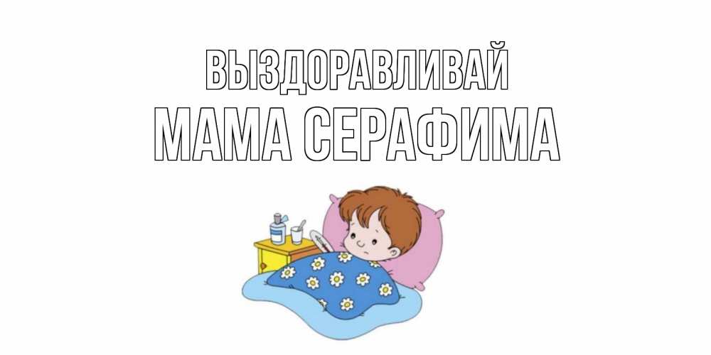 Открытка на каждый день с именем, Мама-Серафима Выздоравливай не болейте дети Прикольная открытка с пожеланием онлайн скачать бесплатно 