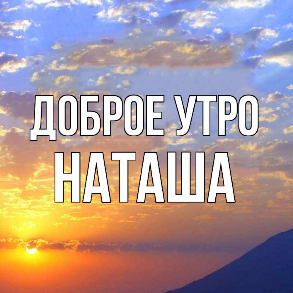 Открытка на каждый день с именем, НАТАША Доброе утро облака и солнце Прикольная открытка с пожеланием онлайн скачать бесплатно 