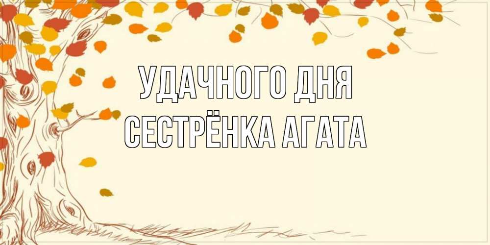 Открытка на каждый день с именем, Сестрёнка-Агата Удачного дня осенний листопад Прикольная открытка с пожеланием онлайн скачать бесплатно 