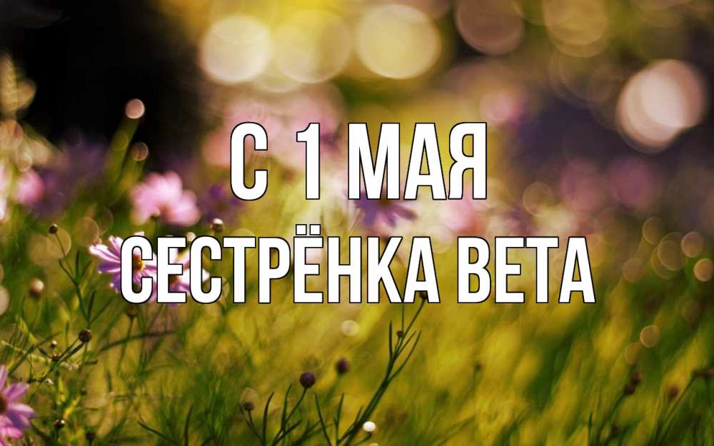 Открытка на каждый день с именем, Сестрёнка-Вета С 1 мая С 1 мая Прикольная открытка с пожеланием онлайн скачать бесплатно 