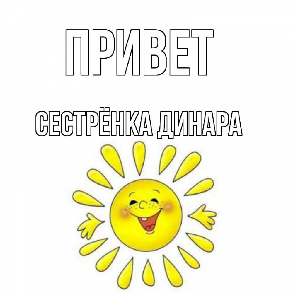 Открытка на каждый день с именем, Сестрёнка-Динара Привет солнце Прикольная открытка с пожеланием онлайн скачать бесплатно 
