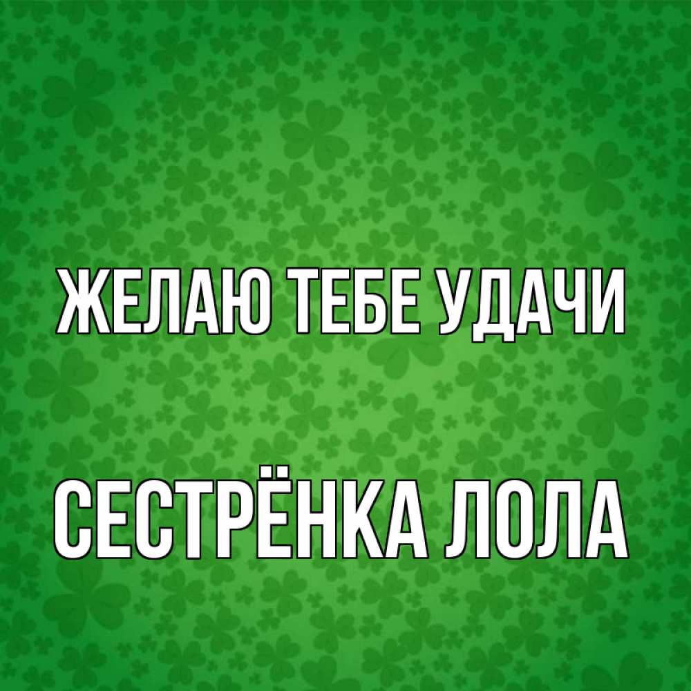 Открытка на каждый день с именем, Сестрёнка-Лола Желаю тебе удачи много листочков на удачу Прикольная открытка с пожеланием онлайн скачать бесплатно 