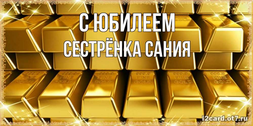 Открытка на каждый день с именем, Сестрёнка-Сания С юбилеем открытки с пожеланиями финансовой стабильности Прикольная открытка с пожеланием онлайн скачать бесплатно 
