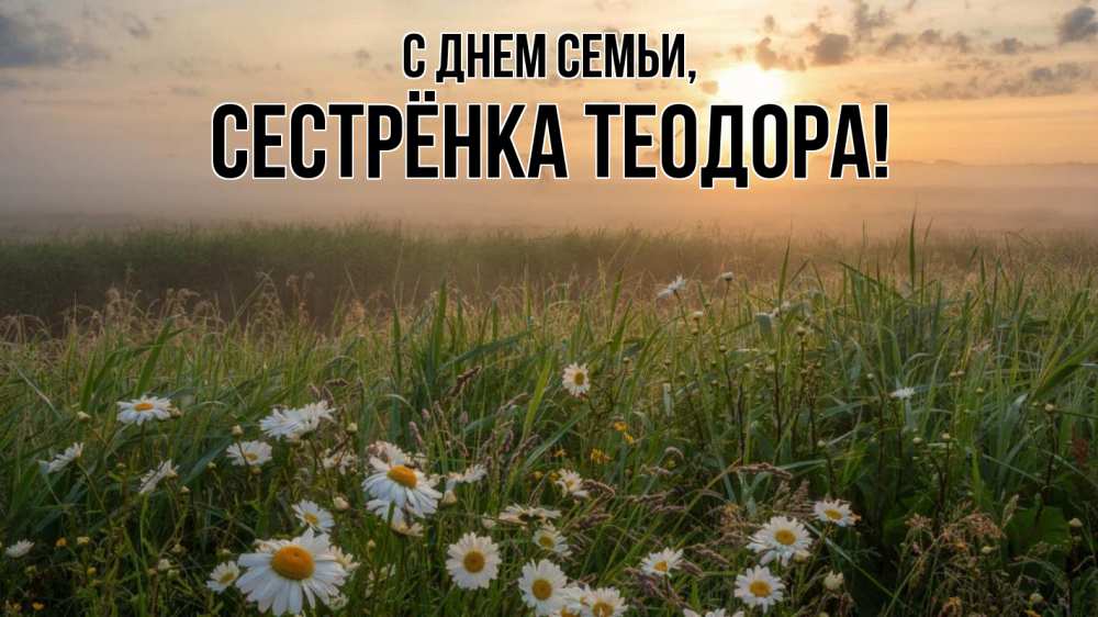 Открытка на каждый день с именем, Сестрёнка-Теодора С днем семьи с днем семьи Прикольная открытка с пожеланием онлайн скачать бесплатно 