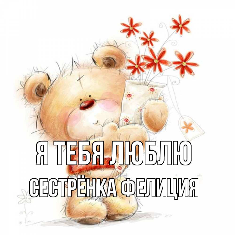 Открытка на каждый день с именем, Сестрёнка-Фелиция Я тебя люблю рисунок Прикольная открытка с пожеланием онлайн скачать бесплатно 
