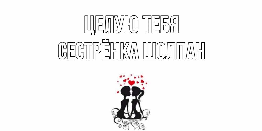 Открытка на каждый день с именем, Сестрёнка-Шолпан Целую тебя силует, поцелуй Прикольная открытка с пожеланием онлайн скачать бесплатно 