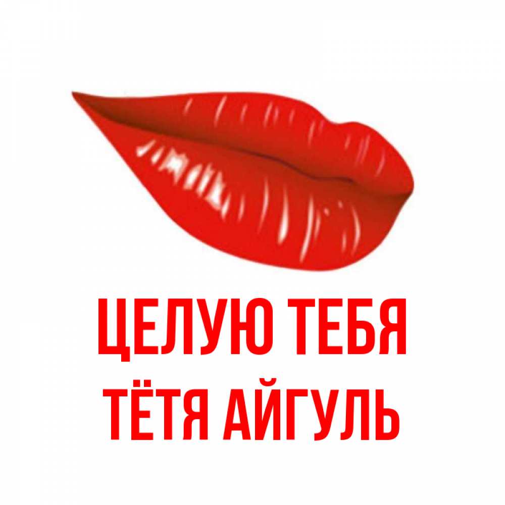 Открытка на каждый день с именем, Тётя-Айгуль Целую тебя губы на открытке Прикольная открытка с пожеланием онлайн скачать бесплатно 