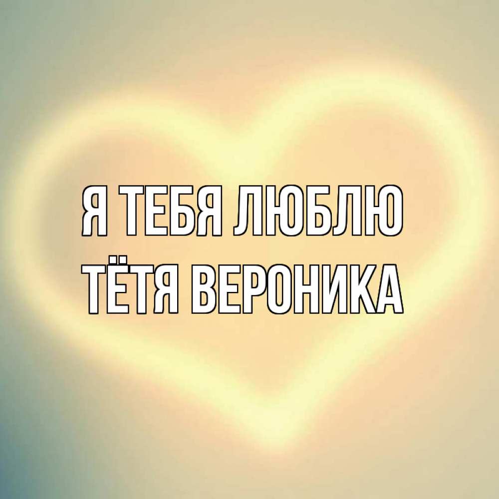 Открытка на каждый день с именем, Тётя-Вероника Я тебя люблю сердце Прикольная открытка с пожеланием онлайн скачать бесплатно 