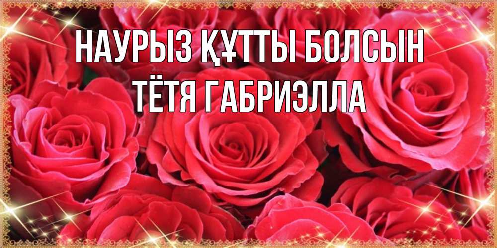 Открытка на каждый день с именем, Тётя-Габриэлла Наурыз құтты болсын открытки на наурыз Прикольная открытка с пожеланием онлайн скачать бесплатно 