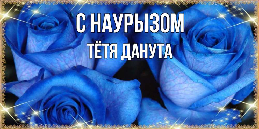 Открытка на каждый день с именем, Тётя-Данута С наурызом красивые розы для милых дам на международный праздник весны наурыз Прикольная открытка с пожеланием онлайн скачать бесплатно 
