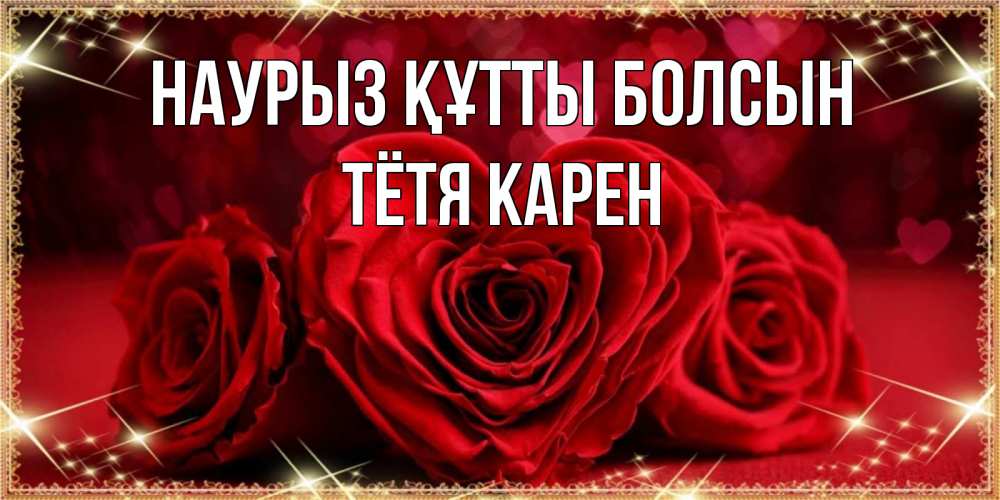 Открытка на каждый день с именем, Тётя-Карен Наурыз құтты болсын три красные розы Прикольная открытка с пожеланием онлайн скачать бесплатно 