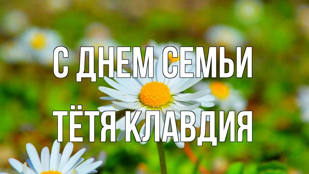 Открытка на каждый день с именем, Тётя-Клавдия С днем семьи с днем семьи Прикольная открытка с пожеланием онлайн скачать бесплатно 